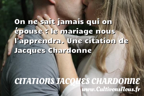 On ne sait jamais qui on épouse : le - Citations Jacques Chardonne