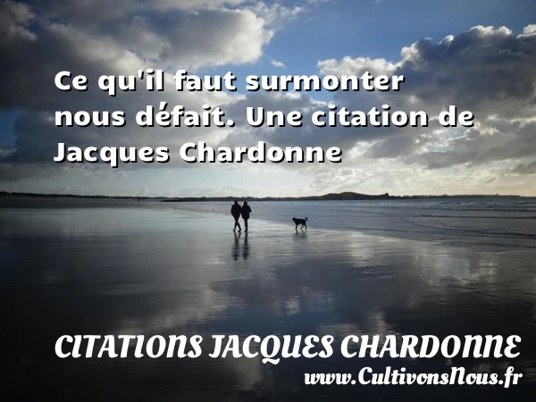 Ce qu’il faut surmonter nous défait. - Citations Jacques Chardonne