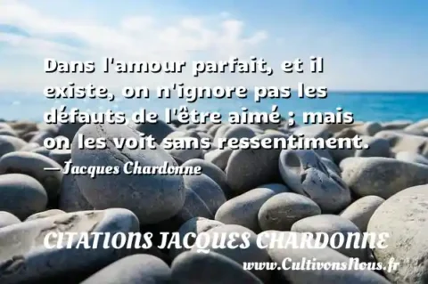 Dans l amour parfait, et il existe, on n ignore pas les défauts de l être aimé ; mais on les voit sans ressentiment. - Jacques Chardonne CITATIONS JACQUES CHARDONNE