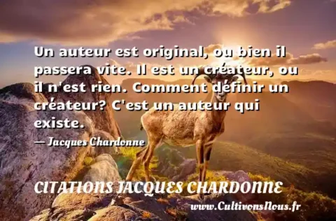 Un auteur est original, ou bien il passera vite. Il est un créateur, ou il n est rien. Comment définir un créateur? C est un auteur qui existe. - Jacques Chardonne CITATIONS JACQUES CHARDONNE