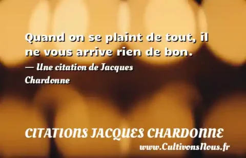 Quand on se plaint de tout, il ne vous arrive rien de bon. - Une citation de Jacques Chardonne CITATIONS JACQUES CHARDONNE