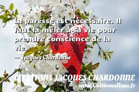 La paresse est nécessaire. Il faut la mêler à sa vie pour prendre conscience de la vie. - Jacques Chardonne CITATIONS JACQUES CHARDONNE