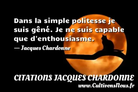 Dans la simple politesse je suis gêné. Je ne suis capable que d enthousiasme. - Jacques Chardonne CITATIONS JACQUES CHARDONNE