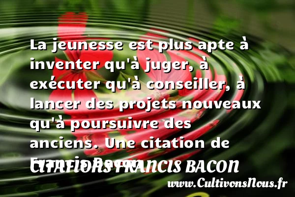 La jeunesse est plus apte à inventer qu’à juger, à exécuter qu’à conseiller, - Citations Francis Bacon - Citation conseil