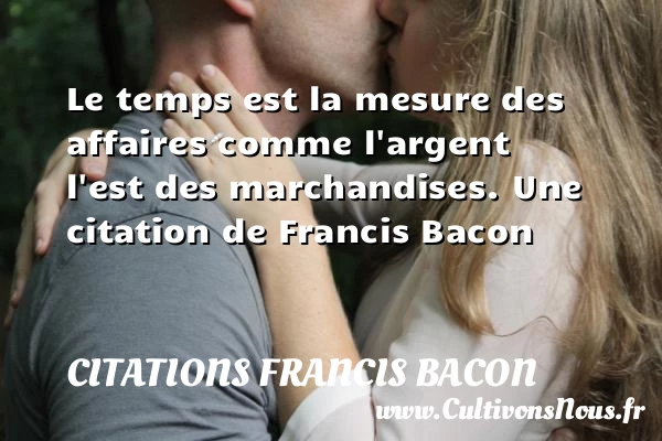 Le temps est la mesure des affaires comme l’argent l’est - Citations Francis Bacon - Citation le temps