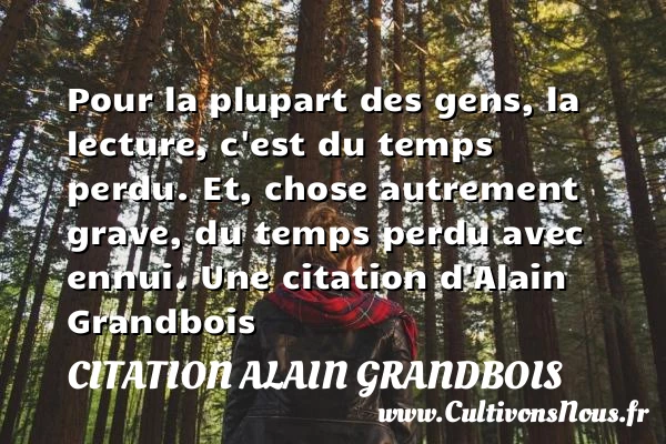 Pour la plupart des gens, la lecture, c’est du temps - Citation Alain Grandbois - Citation bois