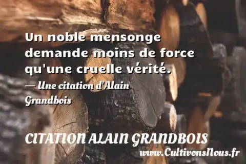 Un noble mensonge demande moins de force qu une cruelle vérité. - Une citation d Alain Grandbois CITATION ALAIN GRANDBOIS