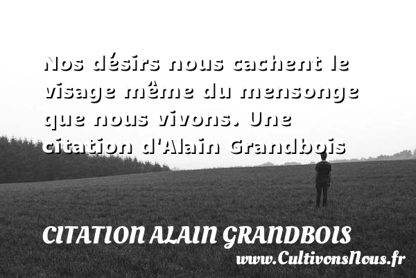Nos désirs nous cachent le visage même du - Citation Alain Grandbois - Citation bois