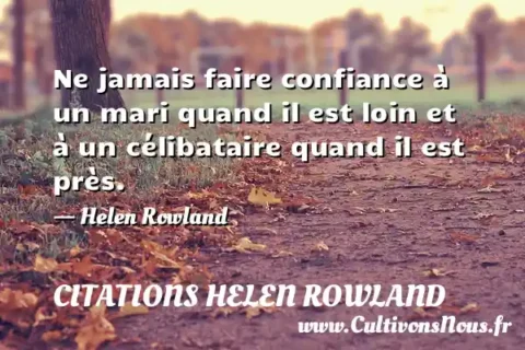 Ne jamais faire confiance à un mari quand il est loin et à un célibataire quand il est près. - Helen Rowland CITATIONS HELEN ROWLAND