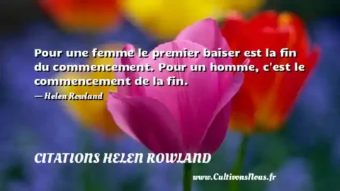 Pour une femme le premier baiser est la fin du commencement. Pour un homme, c est le commencement de la fin. - Helen Rowland CITATIONS HELEN ROWLAND