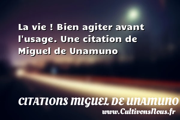 La vie ! Bien agiter avant l’usage. - Citations Miguel de Unamuno