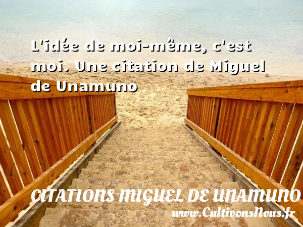 L’idée de moi-même, c’est moi. - Citations Miguel de Unamuno