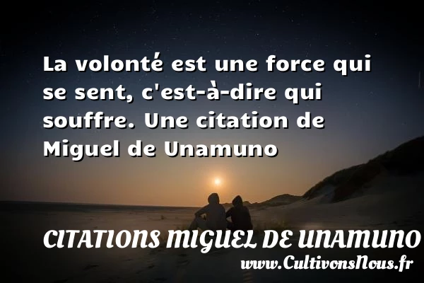 La volonté est une force qui se sent, c’est-à-dire qui - Citations Miguel de Unamuno
