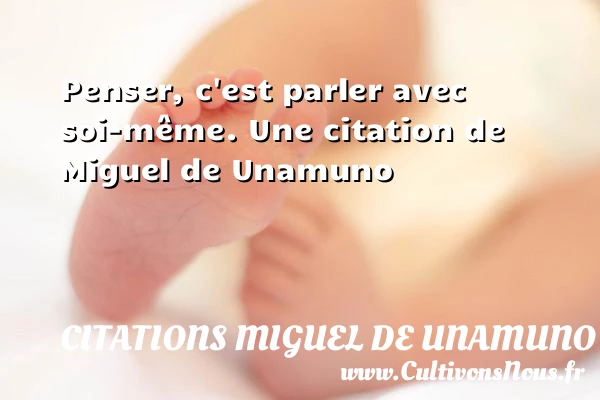 Penser, c’est parler avec soi-même. - Citations Miguel de Unamuno