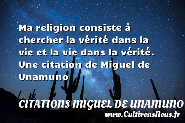 Ma religion consiste à chercher la vérité dans la vie - Citations Miguel de Unamuno
