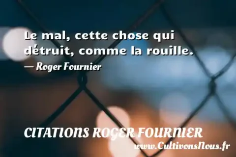 Le mal, cette chose qui détruit, comme la rouille. - Roger Fournier CITATIONS ROGER FOURNIER