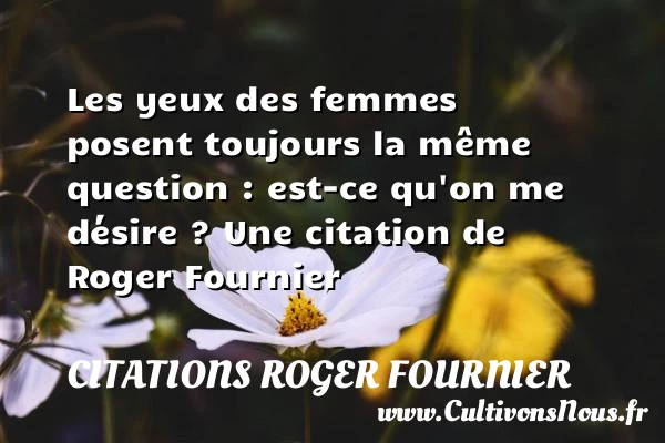 Les yeux des femmes posent toujours la même question : est-ce qu’on - Citations Roger Fournier