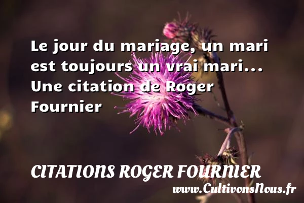 Le jour du mariage, un mari est toujours - Citations Roger Fournier