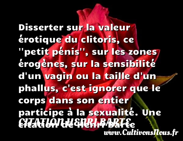 Disserter sur la valeur érotique du clitoris, ce ”petit pénis”, sur - Citation Henri Barte - Citation valeur
