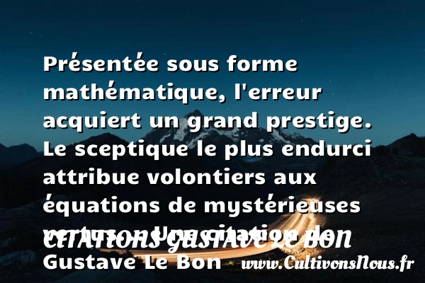 Présentée sous forme mathématique, l’erreur acquiert un grand prestige. - Citations Gustave Le Bon