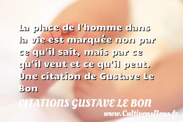 La place de l’homme dans la vie est - Citations Gustave Le Bon