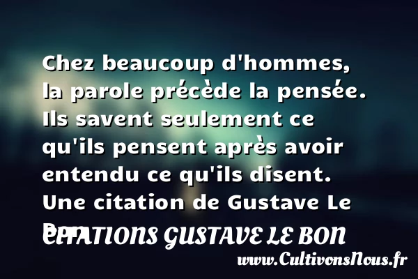 Chez beaucoup d’hommes, la parole précède la pensée. - Citations Gustave Le Bon