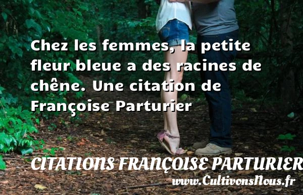 Chez les femmes, la petite fleur bleue a des - Citations Françoise Parturier