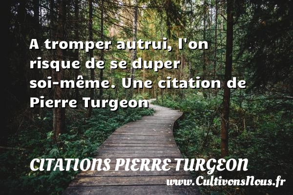 A tromper autrui, l’on risque de se duper - Citations Pierre Turgeon - Citation risque
