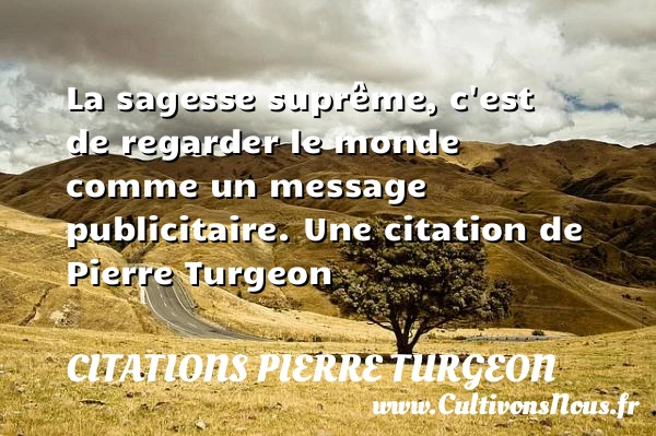 La sagesse suprême, c’est de regarder le monde - Citations Pierre Turgeon - Citation regard