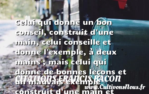 Celui qui donne un bon conseil, construit d’une main, celui conseille - Citations Francis Bacon - Citation conseil