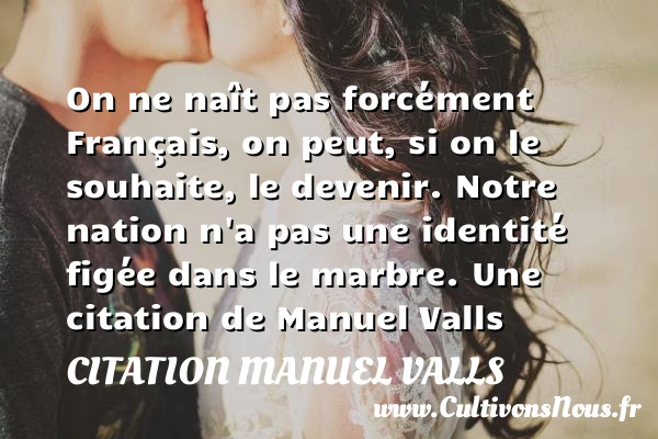 On ne naît pas forcément Français, on peut, si on le - Citation Manuel Valls