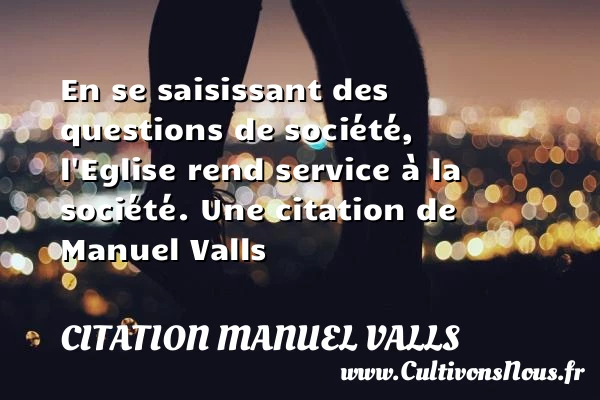 En se saisissant des questions de société, l’Eglise rend service à - Citation Manuel Valls