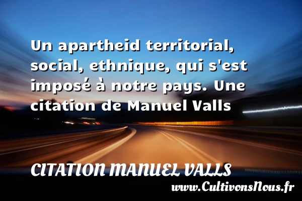 Un apartheid territorial, social, ethnique, qui s’est imposé à notre - Citation Manuel Valls - Citation social