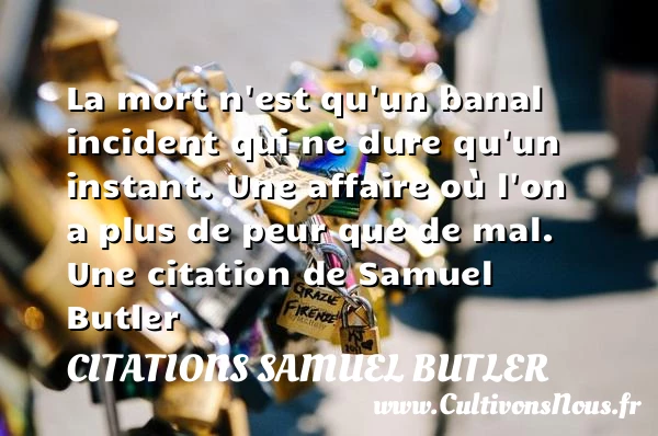 La mort n’est qu’un banal incident qui ne dure qu’un instant. Une affaire où - Citations Samuel Butler