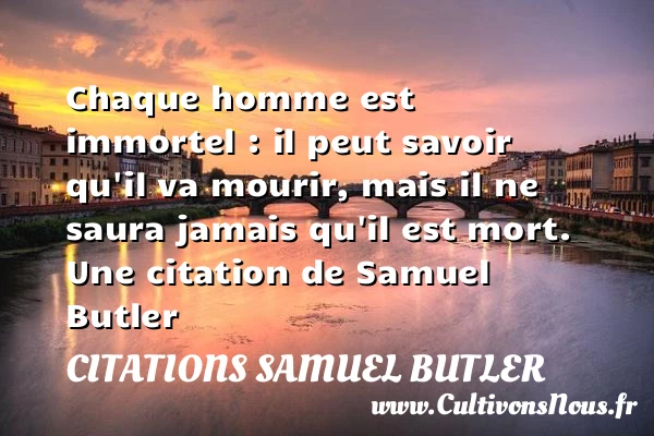 Chaque homme est immortel : il peut savoir qu’il va mourir, - Citations Samuel Butler - Citation savoir