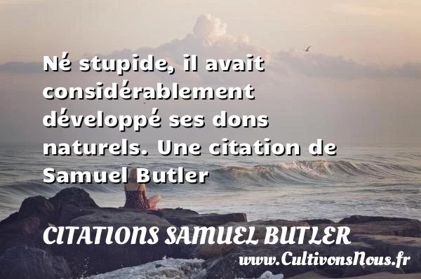 Né stupide, il avait considérablement développé ses dons - Citations Samuel Butler - Citation stupide