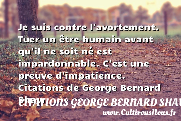 Je suis contre l’avortement. Tuer - Citations George Bernard Shaw - Citation pardon