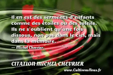 Il en est des serments d enfants comme des étoiles ou des soleils. Ils ne s oublient qu une fois dissous, non pas dans le ciel, mais dans la mémoire. - Michel Chevrier CITATION MICHEL CHEVRIER