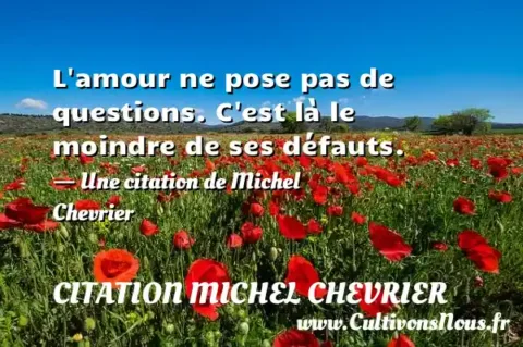 L amour ne pose pas de questions. C est là le moindre de ses défauts. - Une citation de Michel Chevrier CITATION MICHEL CHEVRIER