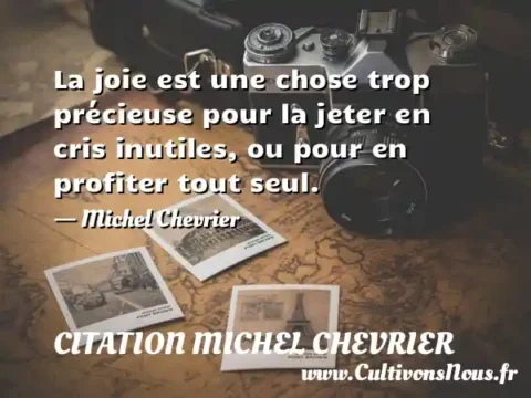 La joie est une chose trop précieuse pour la jeter en cris inutiles, ou pour en profiter tout seul. - Michel Chevrier CITATION MICHEL CHEVRIER
