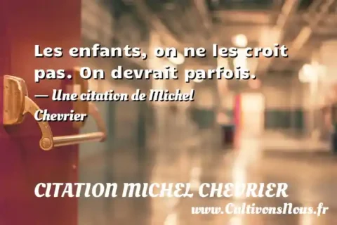 Les enfants, on ne les croit pas. On devrait parfois. - Une citation de Michel Chevrier CITATION MICHEL CHEVRIER