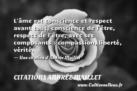 L âme est conscience et respect avant tout, conscience de l être, respect de l être, avec ses composants : compassion, liberté, vérité. - Une citation d Andrée Maillet CITATIONS ANDRÉE MAILLET