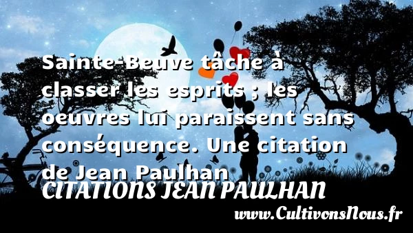 Sainte-Beuve tâche à classer les esprits ; les oeuvres lui paraissent - Citations Jean Paulhan