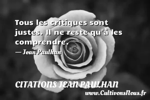 Tous les critiques sont justes. Il ne reste qu à les comprendre. - Jean Paulhan CITATIONS JEAN PAULHAN