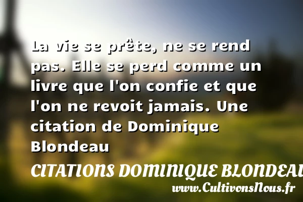 La vie se prête, ne se rend pas. Elle se - Citations Dominique Blondeau