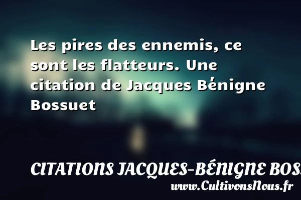 Les pires des ennemis, ce sont les flatteurs. - Citations Jacques-Bénigne Bossuet