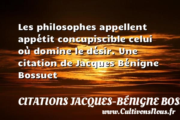 Les philosophes appellent appétit concupiscible celui où domine le - Citations Jacques-Bénigne Bossuet