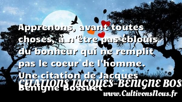 Apprenons, avant toutes choses, à n’être pas éblouis du bonheur qui ne - Citations Jacques-Bénigne Bossuet