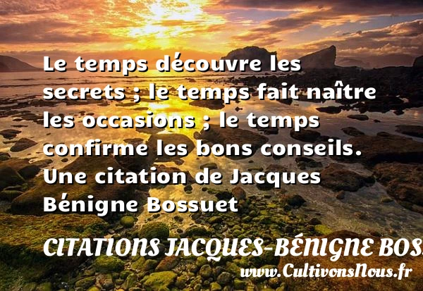 Le temps découvre les secrets ; le temps fait na&icirc;tre les occasions ; le - Citations Jacques-Bénigne Bossuet