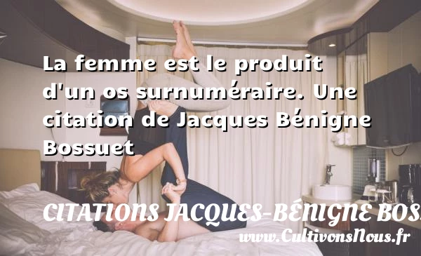 La femme est le produit d’un os surnuméraire. - Citations Jacques-Bénigne Bossuet